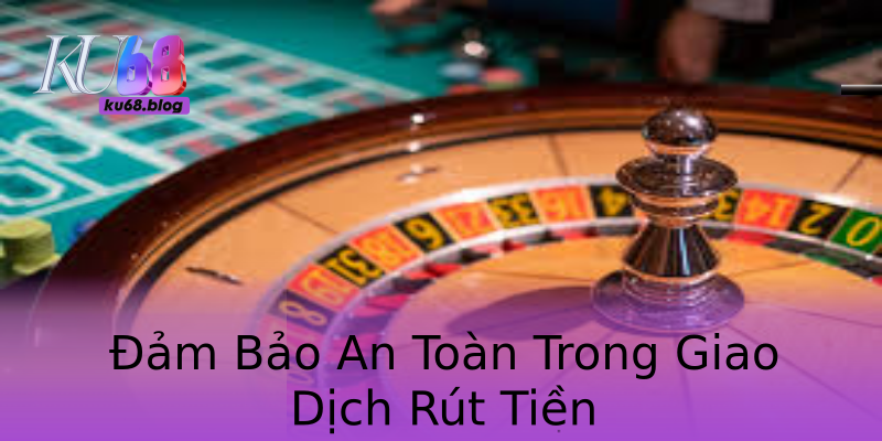 Đảm Bảo An Toàn Trong Giao Dịch Rút Tiền Đảm Bảo An Toàn Trong Giao Dịch Rút Tiền