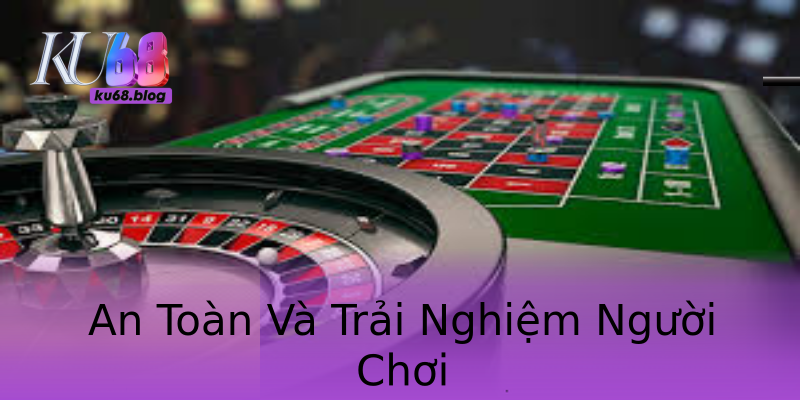 An Toàn Và Trải Nghiệm Người Chơi