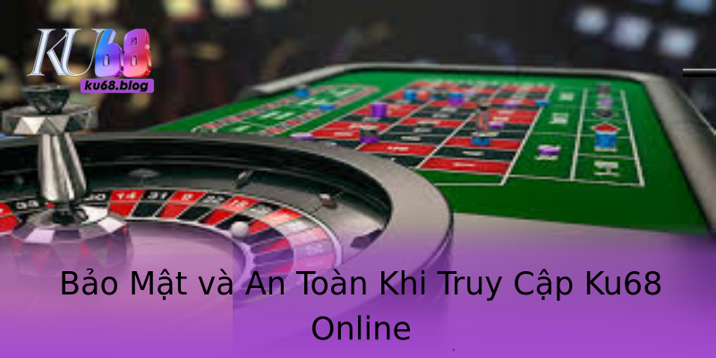 Bảo Mật và An Toàn Khi Truy Cập Ku68 Online