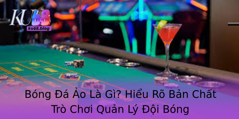 Bóng Đá Ảo Là Gì? Hiểu Rõ Bản Chất Trò Chơi Quản Lý Đội Bóng