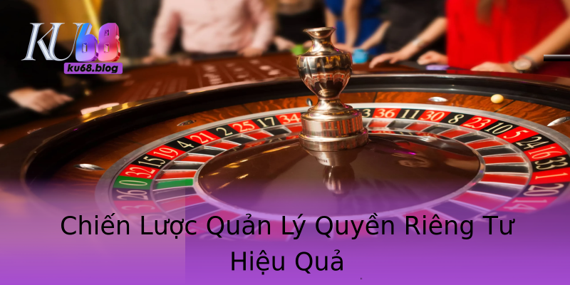 Chiến Lược Quản Lý Quyền Riêng Tư Hiệu Quả Chiến Lược Quản Lý Quyền Riêng Tư Hiệu Quả