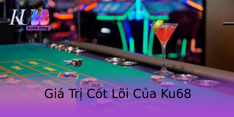 Giá Trị Cốt Lõi Của Ku68 Giá Trị Cốt Lõi Của Ku68