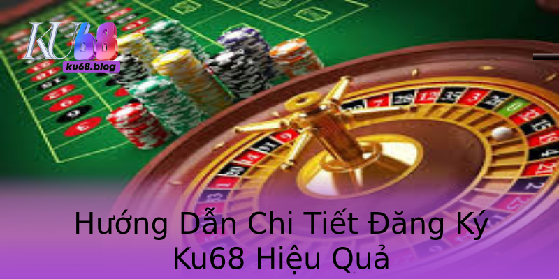 Hướng Dẫn Chi Tiết Đăng Ký Ku68 Hiệu Quả Hướng Dẫn Chi Tiết Đăng Ký Ku68 Hiệu Quả