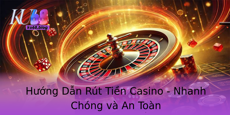 Hướng Dẫn Rút Tiền Casino - Nhanh Chóng và An Toàn