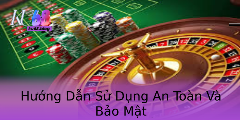 Hướng Dẫn Sử Dụng An Toàn Và Bảo Mật