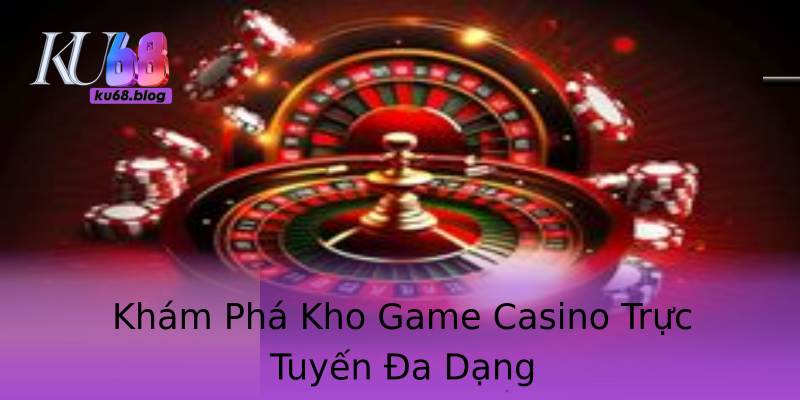 Khám Phá Kho Game Casino Trực Tuyến Đa Dạng