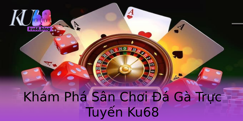 Khám Phá Sân Chơi Đá Gà Trực Tuyến Ku68