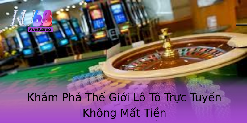 Khám Phá Thế Giới Lô Tô Trực Tuyến Không Mất Tiền