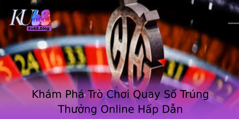 Khám Phá Trò Chơi Quay Số Trúng Thưởng Online Hấp Dẫn Khám Phá Trò Chơi Quay Số Trúng Thưởng Online Hấp Dẫn