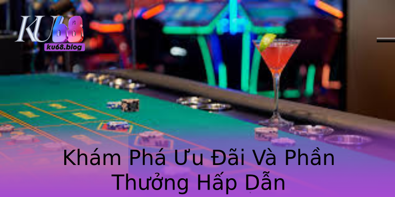 Khám Phá Ưu Đãi Và Phần Thưởng Hấp Dẫn