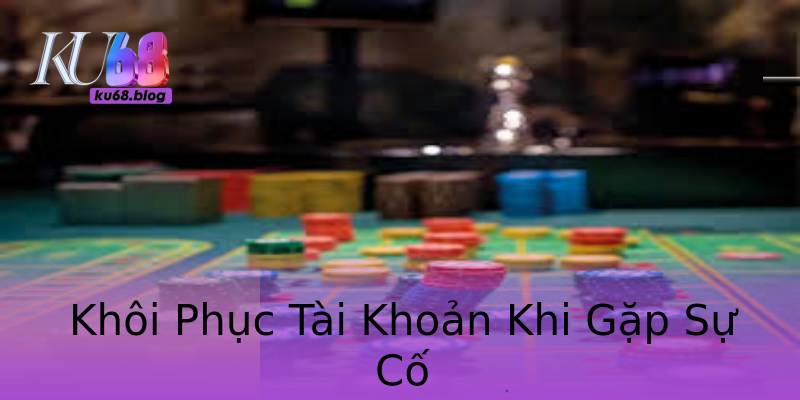 Khôi Phục Tài Khoản Khi Gặp Sự Cố