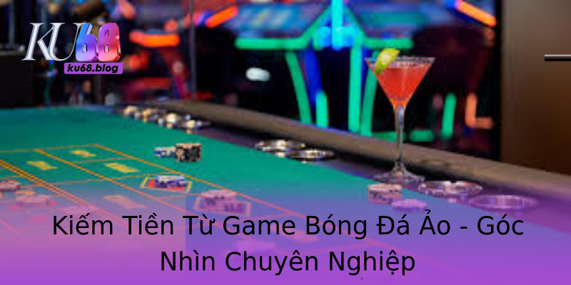Kiếm Tiền Từ Game Bóng Đá Ảo - Góc Nhìn Chuyên Nghiệp