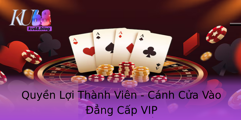 Quyền Lợi Thành Viên - Cánh Cửa Vào Đẳng Cấp VIP Quyền Lợi Thành Viên - Cánh Cửa Vào Đẳng Cấp VIP