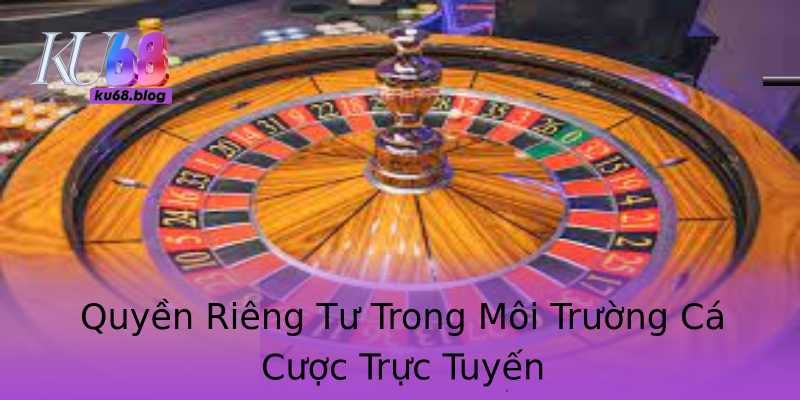 Quyền Riêng Tư Trong Môi Trường Cá Cược Trực Tuyến Quyền Riêng Tư Trong Môi Trường Cá Cược Trực Tuyến