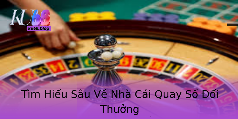 Tìm Hiểu Sâu Về Nhà Cái Quay Số Đổi Thưởng Tìm Hiểu Sâu Về Nhà Cái Quay Số Đổi Thưởng