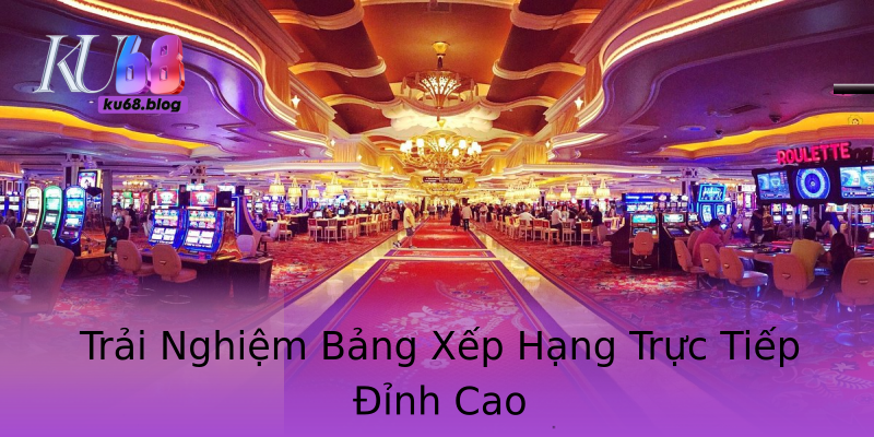 Trải Nghiệm Bảng Xếp Hạng Trực Tiếp Đỉnh Cao